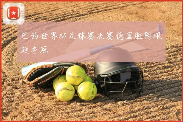 巴西世界杯足球赛决赛德国胜阿根廷夺冠