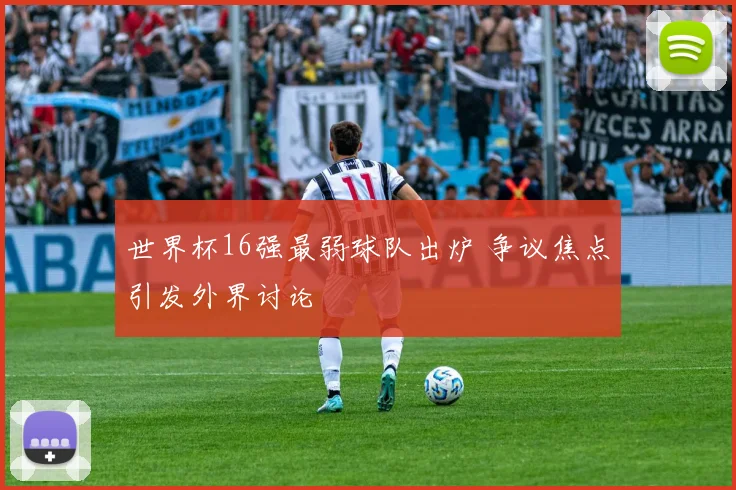 世界杯16强最弱球队出炉 争议焦点引发外界讨论