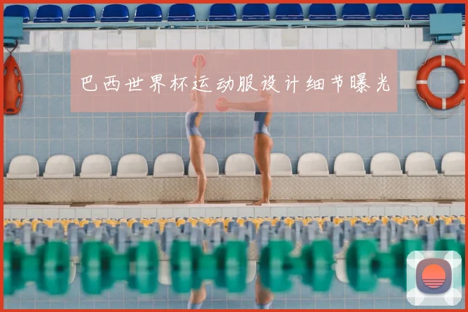 巴西世界杯运动服设计细节曝光