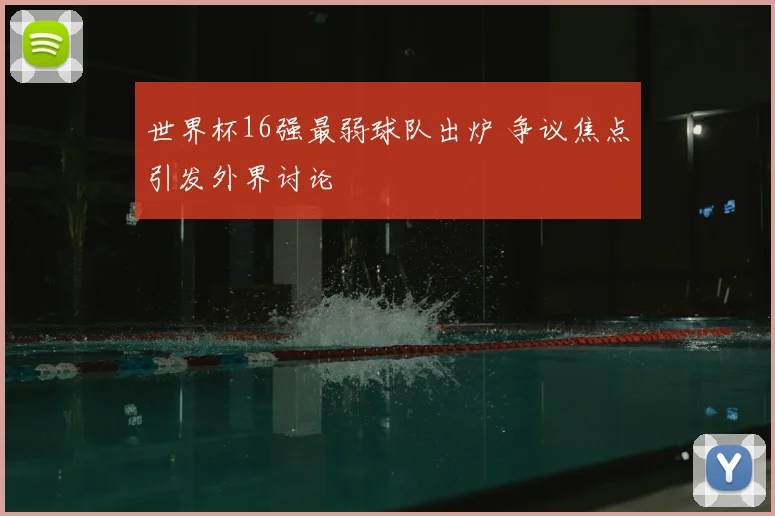 世界杯16强最弱球队出炉 争议焦点引发外界讨论
