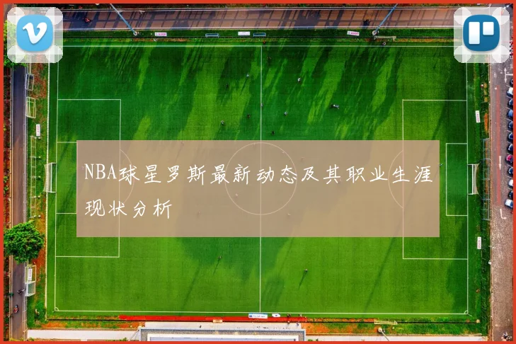 NBA球星罗斯最新动态及其职业生涯现状分析