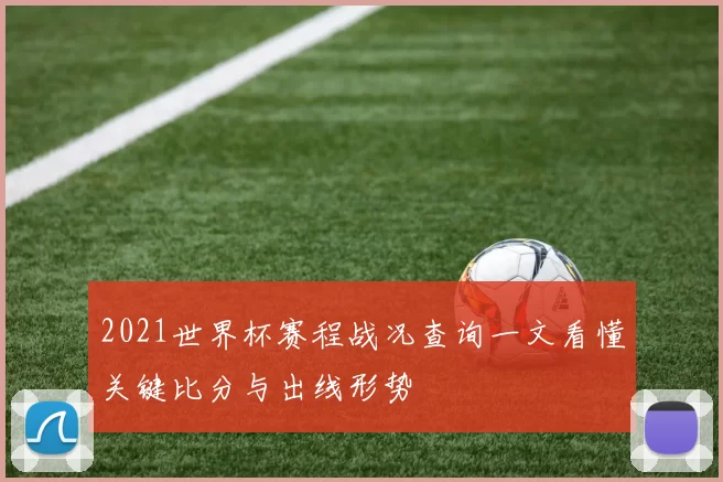 2021世界杯赛程战况查询一文看懂关键比分与出线形势
