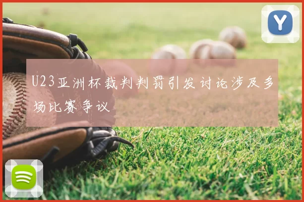 U23亚洲杯裁判判罚引发讨论涉及多场比赛争议