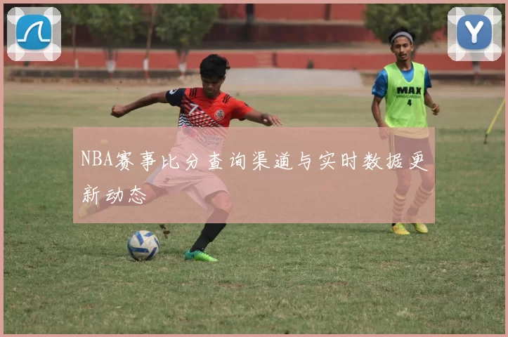 NBA赛事比分查询渠道与实时数据更新动态
