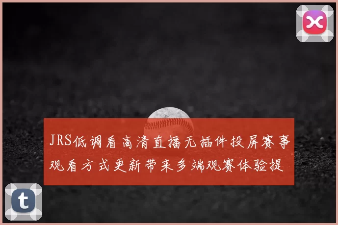 JRS低调看高清直播无插件投屏赛事观看方式更新带来多端观赛体验提升