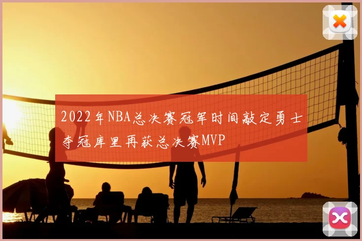 2022年NBA总决赛冠军时间敲定勇士夺冠库里再获总决赛MVP