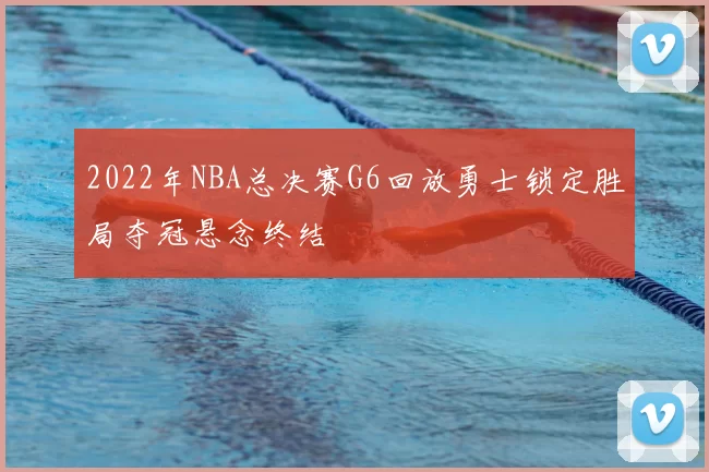 2022年NBA总决赛G6回放勇士锁定胜局夺冠悬念终结