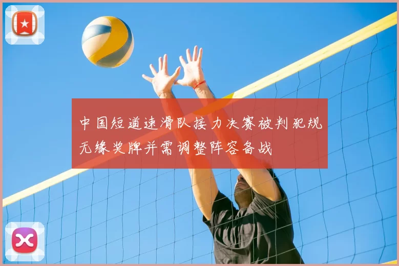 中国短道速滑队接力决赛被判犯规无缘奖牌并需调整阵容备战