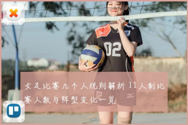 女足比赛几个人规则解析 11人制比赛人数与阵型变化一览
