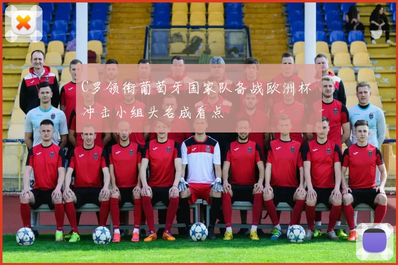 C罗领衔葡萄牙国家队备战欧洲杯 冲击小组头名成看点