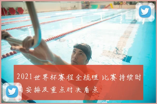 2021世界杯赛程全梳理 比赛持续时间安排及重点对决看点