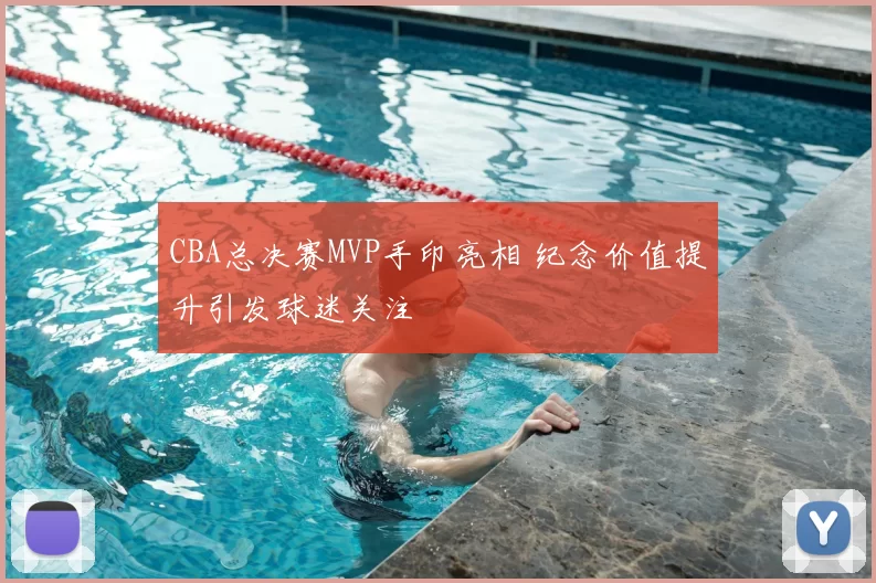CBA总决赛MVP手印亮相 纪念价值提升引发球迷关注