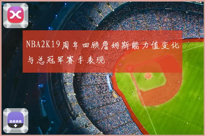 NBA2K19周年回顾詹姆斯能力值变化与总冠军赛季表现