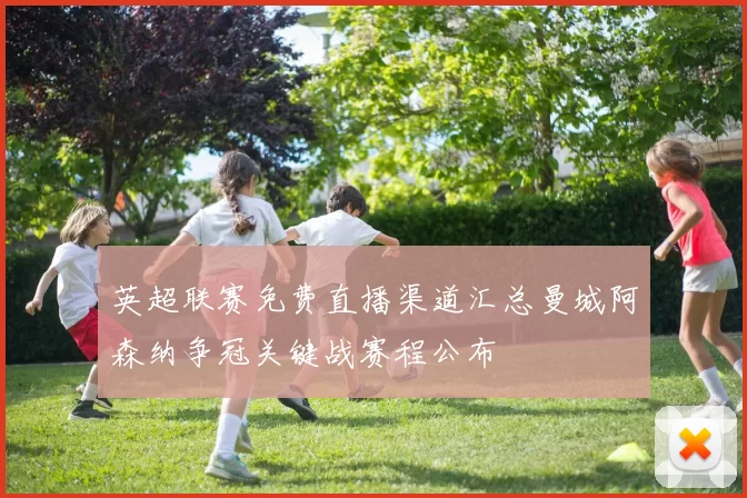 英超联赛免费直播渠道汇总曼城阿森纳争冠关键战赛程公布