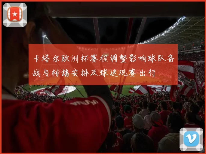 卡塔尔欧洲杯赛程调整影响球队备战与转播安排及球迷观赛出行