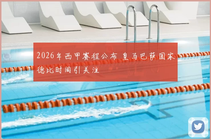 2026年西甲赛程公布 皇马巴萨国家德比时间引关注