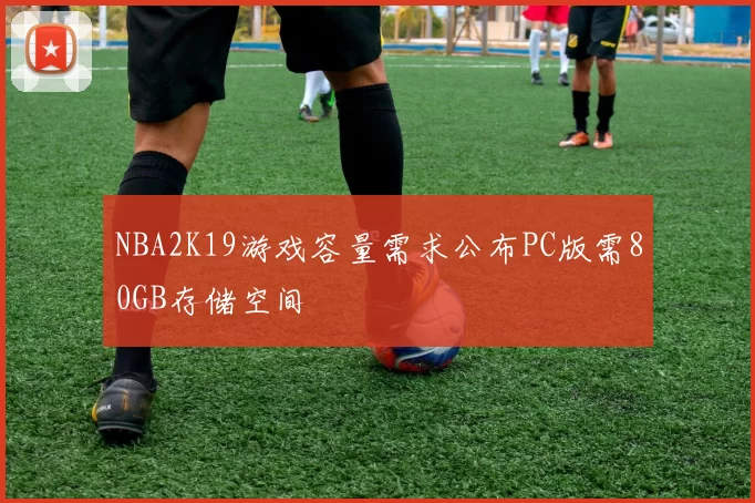 NBA2K19游戏容量需求公布PC版需80GB存储空间
