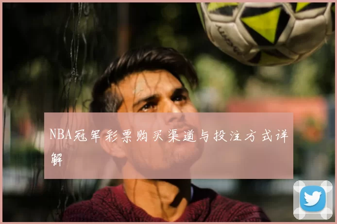 NBA冠军彩票购买渠道与投注方式详解