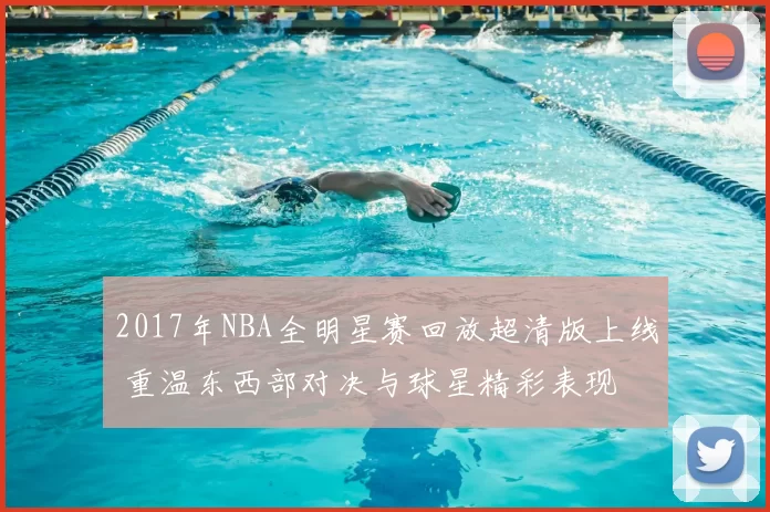 2017年NBA全明星赛回放超清版上线 重温东西部对决与球星精彩表现