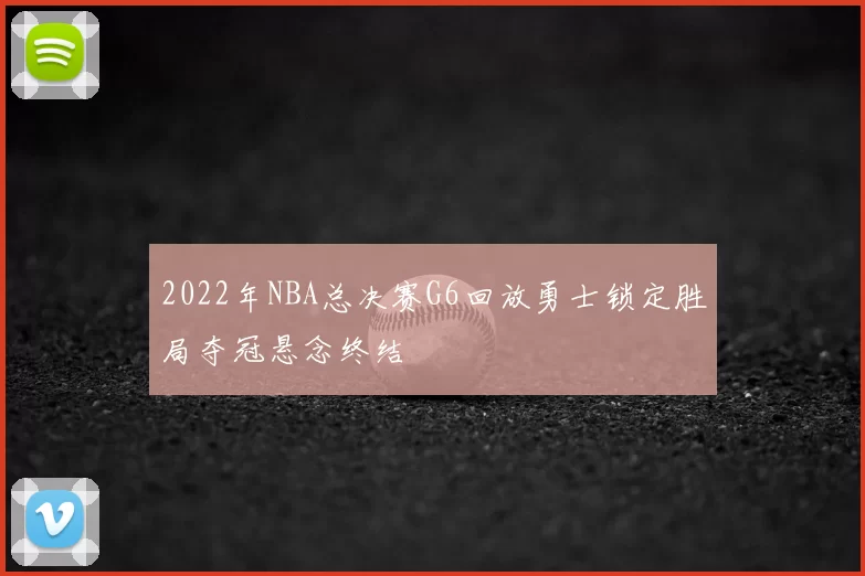 2022年NBA总决赛G6回放勇士锁定胜局夺冠悬念终结