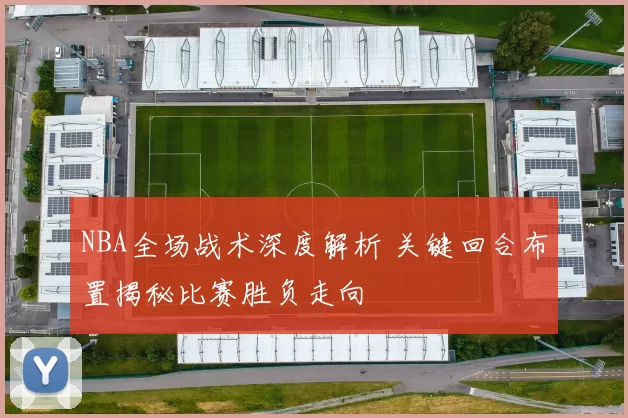 NBA全场战术深度解析 关键回合布置揭秘比赛胜负走向