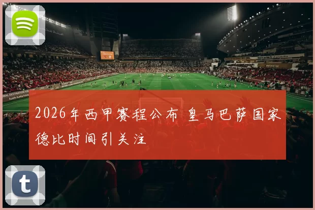2026年西甲赛程公布 皇马巴萨国家德比时间引关注