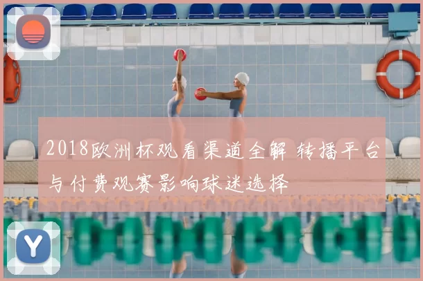 2018欧洲杯观看渠道全解 转播平台与付费观赛影响球迷选择