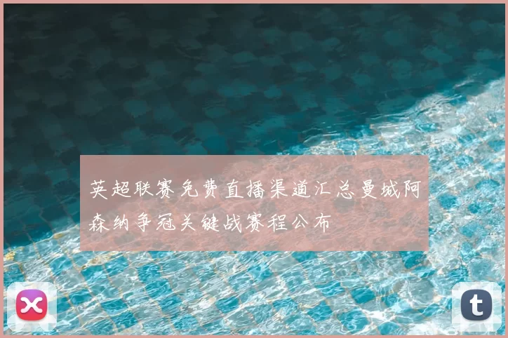 英超联赛免费直播渠道汇总曼城阿森纳争冠关键战赛程公布