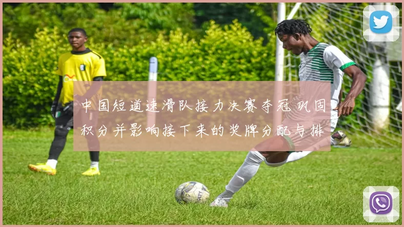 中国短道速滑队接力决赛夺冠 巩固积分并影响接下来的奖牌分配与排名