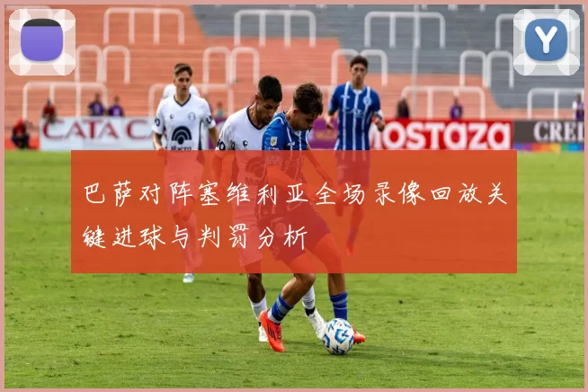 巴萨对阵塞维利亚全场录像回放关键进球与判罚分析