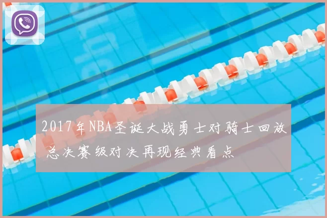 2017年NBA圣诞大战勇士对骑士回放 总决赛级对决再现经典看点