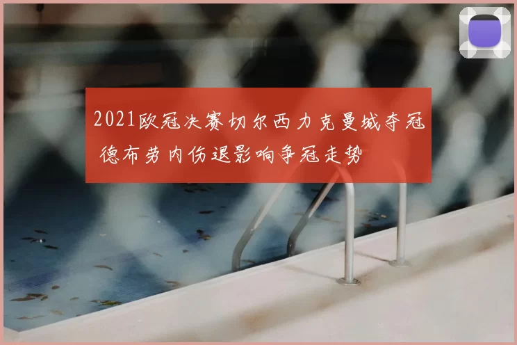 2021欧冠决赛切尔西力克曼城夺冠 德布劳内伤退影响争冠走势